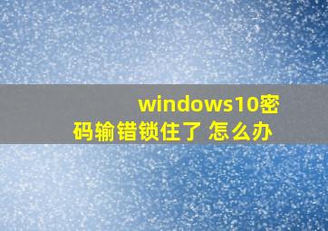 windows10密码输错锁住了 怎么办